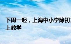 下周一起，上海中小学除初三、高三年级外，全部调整为线上教学