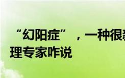 “幻阳症”，一种很新的疾病出现了！听听心理专家咋说