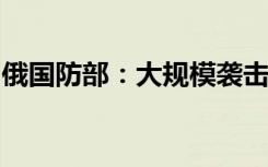 俄国防部：大规模袭击阻断西方对乌武器运送