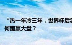 “热一年冷三年，世界杯后怎么办？”—— “义乌指数”如何跑赢大盘？