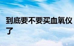 到底要不要买血氧仪？没买到怎么办？回应来了