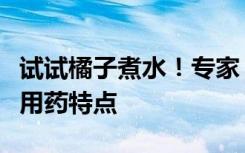 试试橘子煮水！专家：橘子水更适合目前新冠用药特点