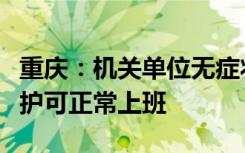 重庆：机关单位无症状和轻症干部职工做好防护可正常上班