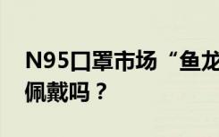 N95口罩市场“鱼龙混杂” 日常生活中需要佩戴吗？