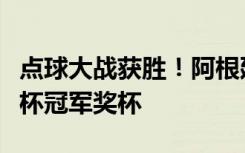 点球大战获胜！阿根廷队夺得队史第三座世界杯冠军奖杯