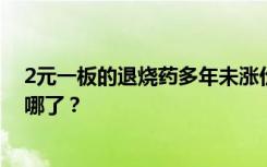2元一板的退烧药多年未涨价引关注，一代人的童年神药去哪了？