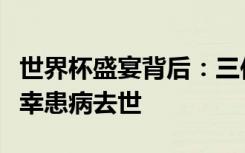 世界杯盛宴背后：三位外国记者在采访期间不幸患病去世
