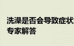 洗澡是否会导致症状加重？阳了可以洗澡吗？专家解答