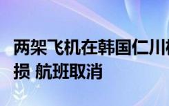 两架飞机在韩国仁川机场相撞：一客机尾翼受损 航班取消