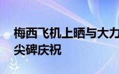 梅西飞机上晒与大力神杯合影 回国后将在方尖碑庆祝
