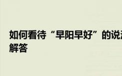 如何看待“早阳早好”的说法？感染时间是否有规律？专家解答