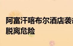 阿富汗喀布尔酒店袭击事件受伤中国公民全部脱离危险