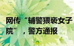 网传“辅警猥亵女子，公安机关将其送精神病院”，警方通报