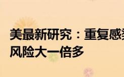 美最新研究：重复感染新冠比首次感染的死亡风险大一倍多