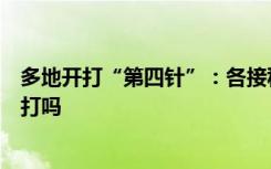多地开打“第四针”：各接种点剂种不同，“阳康”人群要打吗