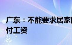 广东：不能要求居家隔离职工休病假，应正常付工资