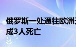俄罗斯一处通往欧洲天然气管道发生爆炸，造成3人死亡