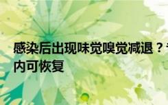 感染后出现味觉嗅觉减退？专家：并非后遗症，一般一个月内可恢复