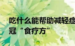 吃什么能帮助减轻症状？14个“保姆级”新冠“食疗方”