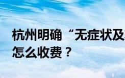 杭州明确“无症状及轻症”可申请集中隔离，怎么收费？