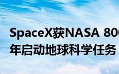 SpaceX获NASA 8000万美元资助 将于2022年启动地球科学任务