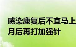 感染康复后不宜马上接种疫苗，专家：可6个月后再打加强针