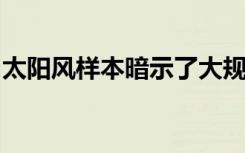 太阳风样本暗示了大规模太阳射出的新物理学