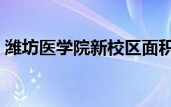 潍坊医学院新校区面积（潍坊医学院新校区）
