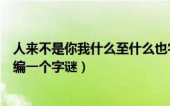 人来不是你我什么至什么也字谜（人来不是你我什么至什么编一个字谜）