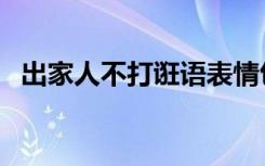 出家人不打诳语表情包（出家人不打诳语）