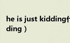 he is just kidding什么意思（he is just kidding）
