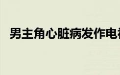 男主角心脏病发作电视剧（男主角心脏病）