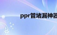 ppr管堵漏神器（ppr管堵漏）