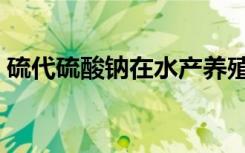 硫代硫酸钠在水产养殖的作用（硫代硫酸钠）