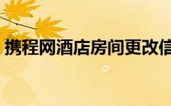 携程网酒店房间更改信息（携程网酒店团购）