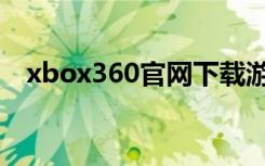 xbox360官网下载游戏（xbox360官网）
