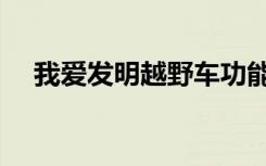 我爱发明越野车功能（我爱发明越野车）