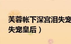 芙蓉帐下深宫泪失宠皇后（芙蓉帐下深宫泪 失宠皇后）