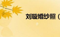 刘璇婚纱照（刘璇婚纱照）