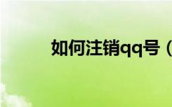 如何注销qq号（如何注销qq号）