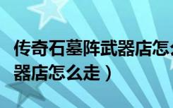 传奇石墓阵武器店怎么进入下一层（石墓阵武器店怎么走）