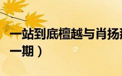 一站到底檀越与肖扬那期（一站到底檀越是哪一期）