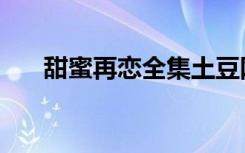 甜蜜再恋全集土豆网（甜蜜再恋全集）