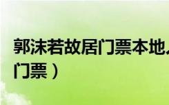 郭沫若故居门票本地人有优惠吗（郭沫若故居门票）