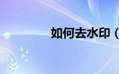 如何去水印（如何去水印）