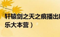 轩辕剑之天之痕播出时间（轩辕剑之天之痕快乐大本营）