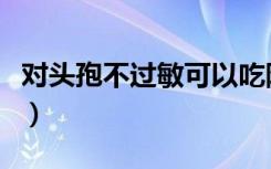 对头孢不过敏可以吃阿莫西林吗（对头小冤家）