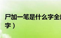 尸加一笔是什么字全部答案（尸加一笔是什么字）