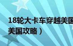 18轮大卡车穿越美国图片（18轮大卡车穿越美国攻略）