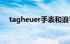tagheuer手表和浪琴（tagheuer手表）